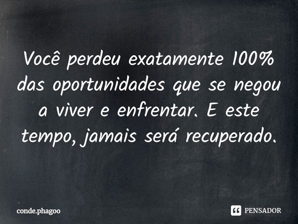 ⁠Você perdeu exatamente 100% das oportunidades que se negou a viver e enfrentar. E este tempo, jamais será recuperado.... Frase de conde.phagoo.