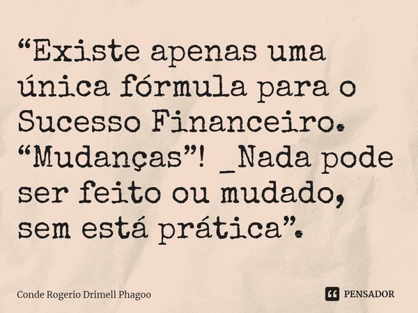 ⁠“Existe apenas uma única fórmula para o Sucesso Financeiro. “Mudanças”! _Nada pode ser feito ou mudado, sem está prática”.... Frase de Conde Rogerio Drimell Phagoo.