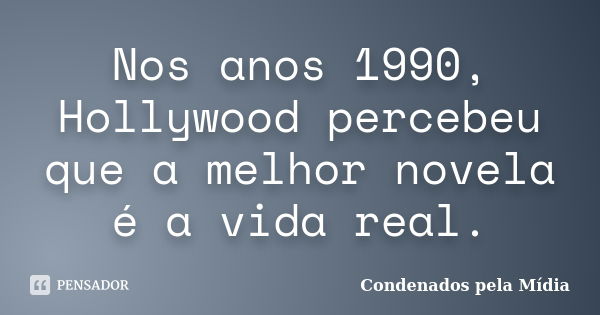 Nos anos 1990, Hollywood percebeu que a melhor novela é a vida real.... Frase de Condenados pela Mídia.