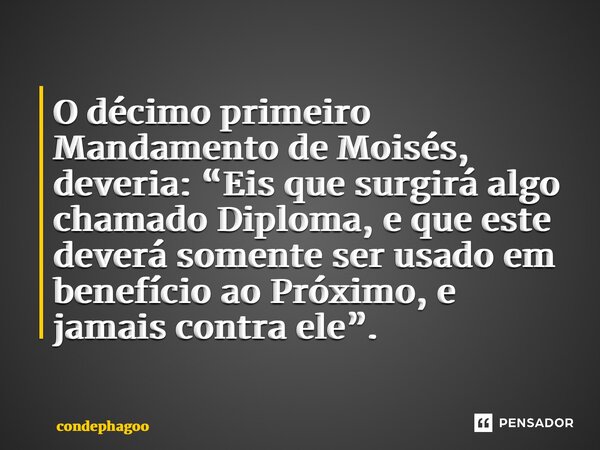 ⁠O décimo primeiro Mandamento de Moisés, deveria: “Eis que surgirá algo chamado Diploma, e que este deverá somente ser usado em benefício ao Próximo, e jamais c... Frase de CondePhagoo.