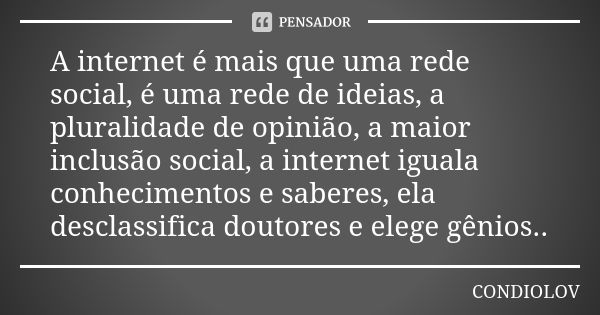 A internet é mais que uma rede social, é uma rede de ideias, a pluralidade de opinião, a maior inclusão social, a internet iguala conhecimentos e saberes, ela d... Frase de condiolov.