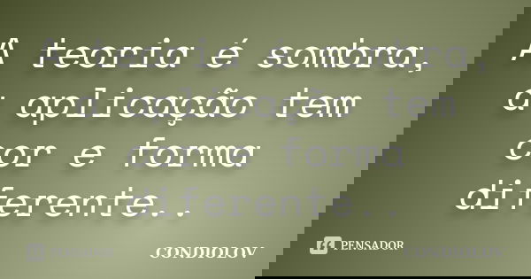 A teoria é sombra, a aplicação tem cor e forma diferente..... Frase de Condiolov.