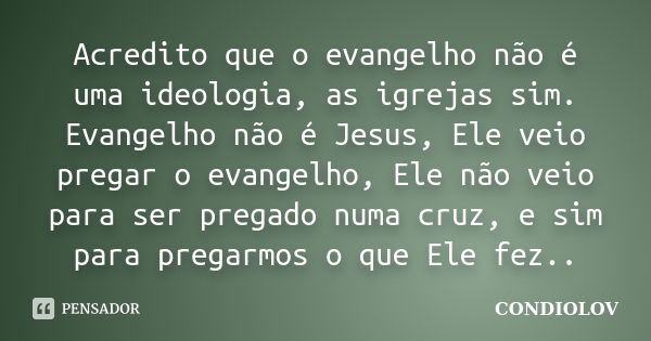 Acredito que o evangelho não é uma ideologia, as igrejas sim. Evangelho não é Jesus, Ele veio pregar o evangelho, Ele não veio para ser pregado numa cruz, e sim... Frase de Condiolov.