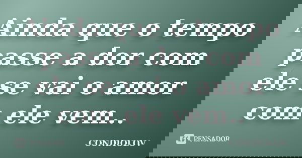 Ainda que o tempo passe a dor com ele se vai o amor com ele vem..... Frase de Condiolov.