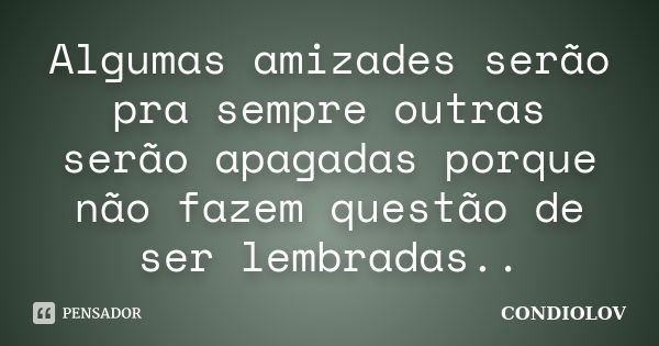 Algumas amizades serão pra sempre outras serão apagadas porque não fazem questão de ser lembradas..... Frase de Condiolov.