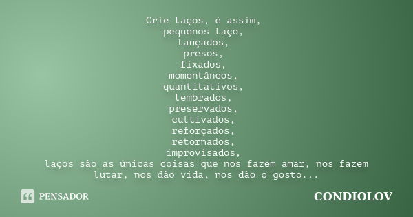 Crie laços, é assim, pequenos laço, lançados, presos, fixados, momentâneos, quantitativos, lembrados, preservados, cultivados, reforçados, retornados, improvisa... Frase de Condiolov.