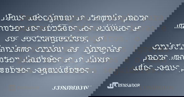 Deus designou o templo para manter os órfãos as viúvas e os estrangeiros, o cristianismo criou as igrejas para manter ladrões e o luxo dos seus pobres seguidore... Frase de Condiolov.