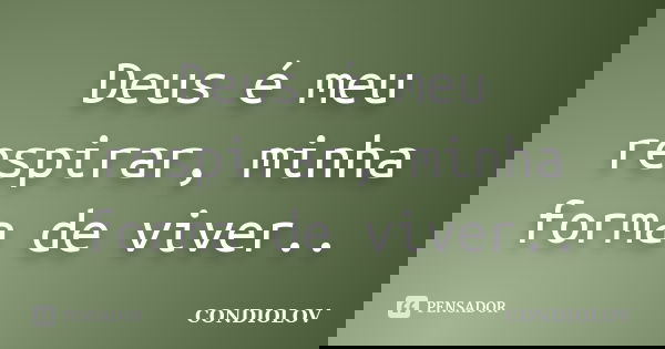 Deus é meu respirar, minha forma de viver..... Frase de Condiolov.