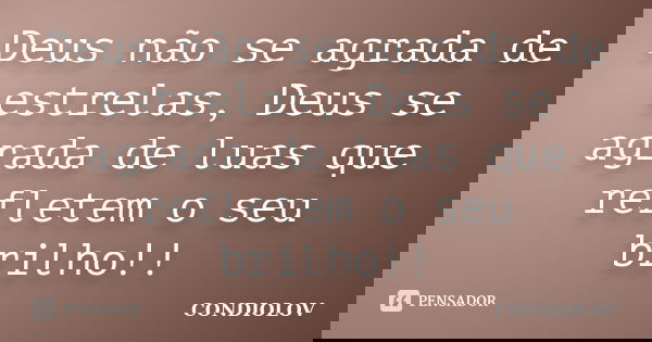 Deus não se agrada de estrelas, Deus se agrada de luas que refletem o seu brilho!!... Frase de Condiolov.