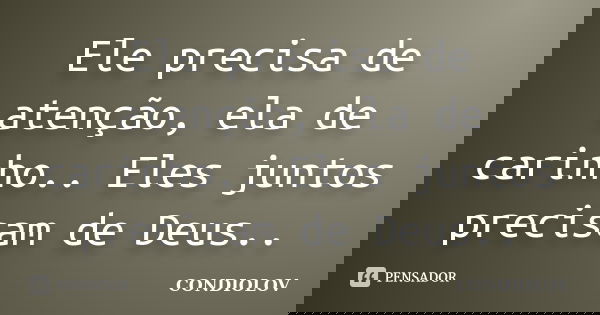 Ele precisa de atenção, ela de carinho.. Eles juntos precisam de Deus..... Frase de Condiolov.