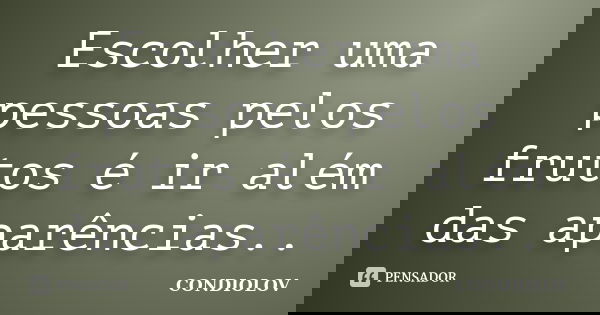 Escolher uma pessoas pelos frutos é ir além das aparências..... Frase de Condiolov.