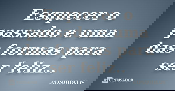 Esquecer o passado e uma das formas para ser feliz..... Frase de Condiolov.