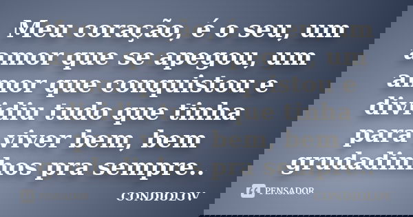 Meu coração, é o seu, um amor que se apegou, um amor que conquistou e dividiu tudo que tinha para viver bem, bem grudadinhos pra sempre..... Frase de Condiolov.