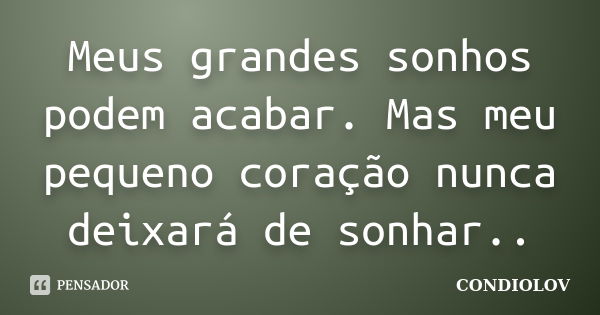 Meus grandes sonhos podem acabar. Mas meu pequeno coração nunca deixará de sonhar..... Frase de Condiolov.