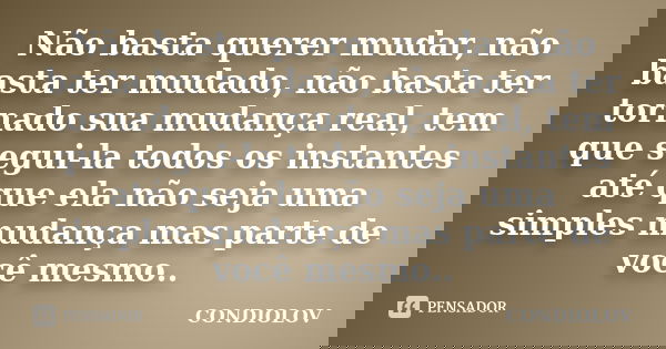 Não basta querer mudar, não basta ter mudado, não basta ter tornado sua mudança real, tem que segui-la todos os instantes até que ela não seja uma simples mudan... Frase de Condiolov.