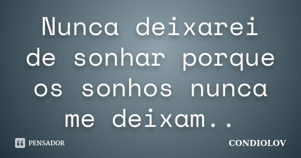 Nunca deixarei de sonhar porque os sonhos nunca me deixam..... Frase de Condiolov.