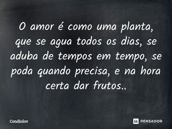 ⁠O amor é como uma planta, que se agua todos os dias, se aduba de tempos em tempo, se poda quando precisa, e na hora certa dar frutos..... Frase de CONDIOLOV.