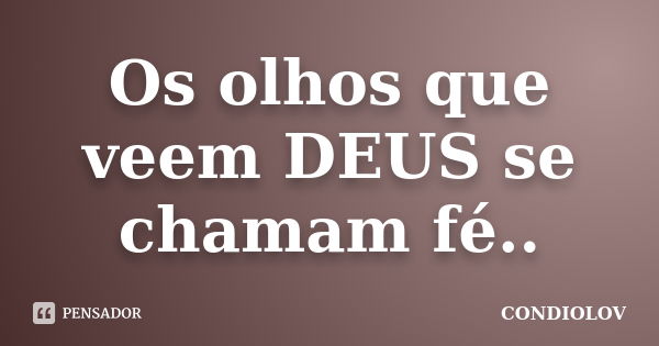 Os olhos que veem DEUS se chamam fé..... Frase de Condiolov.