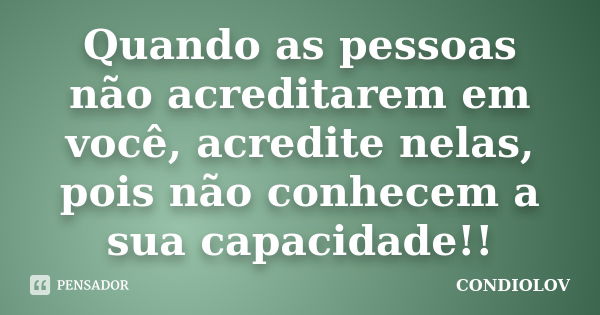 Quando as pessoas não acreditarem em você, acredite nelas, pois não conhecem a sua capacidade!!... Frase de Condiolov.