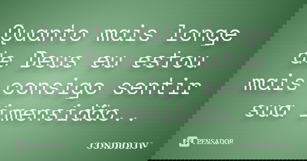 Quanto mais longe de Deus eu estou mais consigo sentir sua imensidão..... Frase de Condiolov.