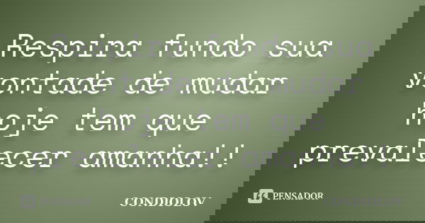 Respira fundo sua vontade de mudar hoje tem que prevalecer amanha!!... Frase de Condiolov.