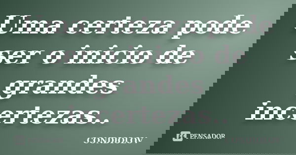 Uma certeza pode ser o inicio de grandes incertezas..... Frase de Condiolov.