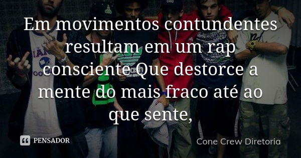 Em movimentos contundentes resultam em um rap consciente Que destorce a mente do mais fraco até ao que sente,... Frase de Cone Crew Diretoria.