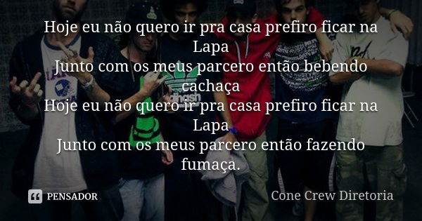 Hoje eu não quero ir pra casa prefiro ficar na Lapa Junto com os meus parcero então bebendo cachaça Hoje eu não quero ir pra casa prefiro ficar na Lapa Junto co... Frase de Cone Crew Diretoria.