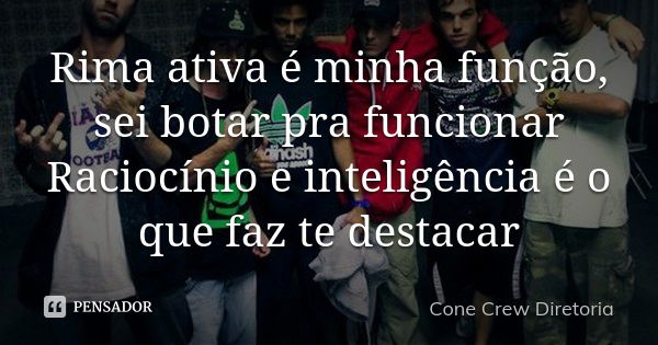 Rima ativa é minha função, sei botar pra funcionar Raciocínio e inteligência é o que faz te destacar... Frase de Cone Crew Diretoria.