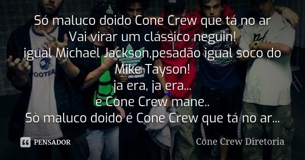 Só maluco doido Cone Crew que tá no ar Vai virar um clássico neguin! igual Michael Jackson,pesadão igual soco do Mike Tayson! ja era, ja era... é Cone Crew mane... Frase de Cone Crew Diretoria.