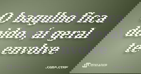 O bagulho fica doido, aí geral te envolve... Frase de Cone Crew.