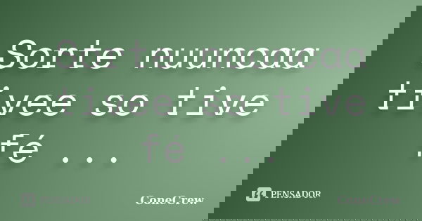 Sorte nuuncaa tivee so tive fé ...... Frase de Conecrew.