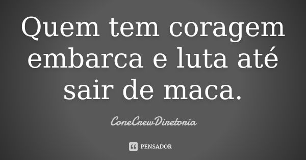 Quem tem coragem embarca e luta até sair de maca.... Frase de Conecrewdiretoria.