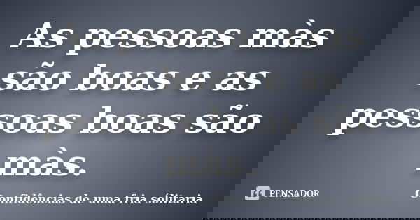 As pessoas màs são boas e as pessoas boas são màs.... Frase de Confidencias_de_uma_fria_solitaria.