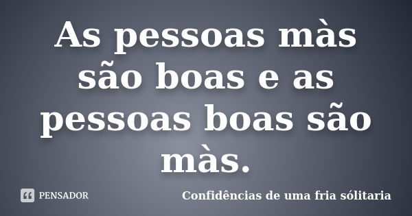 As pessoas màs são boas e as pessoas boas são màs.... Frase de Confidencias_de_uma_fria_solitaria.