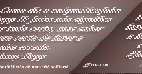 Como diz o enigmáticoJohn Depp II: Juízo não significa fazer tudo certo, mas saber a hora certa de fazer a coisa errada. #Johnny Depp... Frase de Confidencias_de_uma_fria_solitaria.