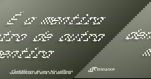 É a mentira dentro de outra mentira... Frase de confidencias_de_uma_fria_solitaria.
