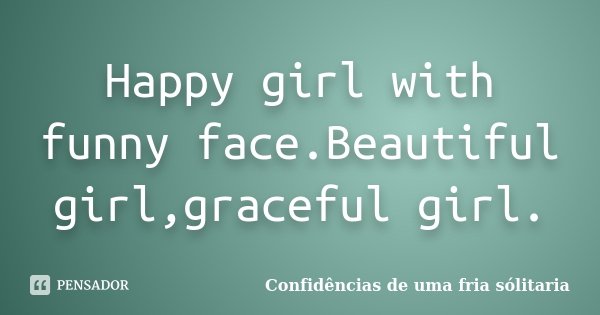 Happy girl with funny face.Beautiful girl,graceful girl.... Frase de confidencias_de_uma_fria_solitaria.