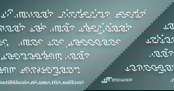 O mundo inteiro está dando de mão beijada dicas, mas as pessoas não percebem,não conseguem enxergar.... Frase de Confidencias_de_uma_fria_solitaria.