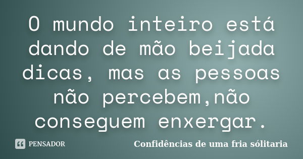 O mundo inteiro está dando de mão beijada dicas, mas as pessoas não percebem,não conseguem enxergar.... Frase de Confidencias_de_uma_fria_solitaria.