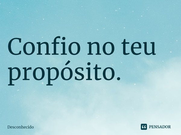 Confio no teu propósito.⁠