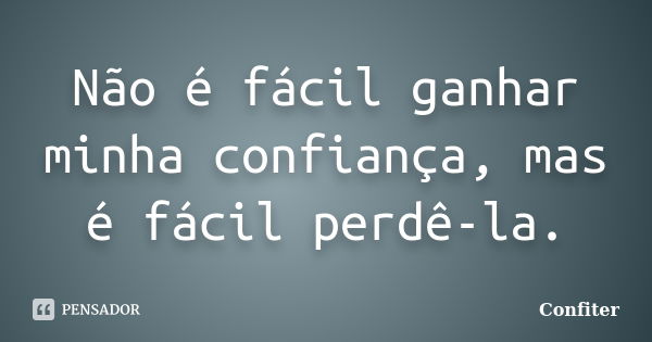 Não é fácil ganhar minha confiança, mas é fácil perdê-la.... Frase de Confiter.