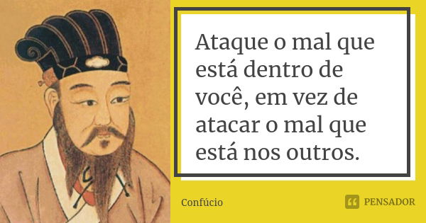 Ataque o mal que está dentro de você, em vez de atacar o mal que está nos outros.... Frase de Confúcio.