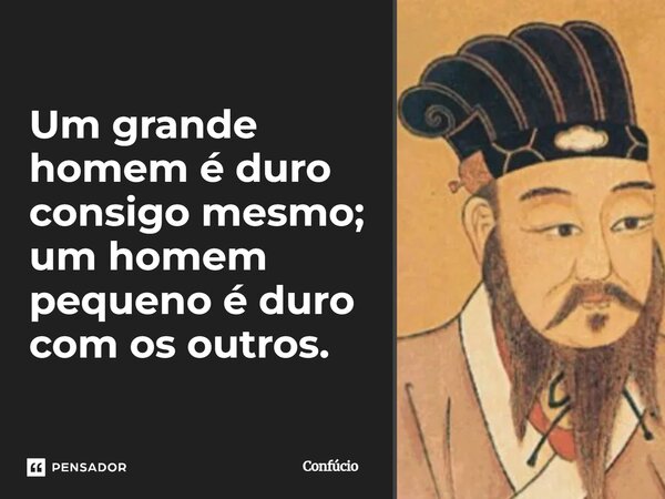⁠Um grande homem é duro consigo mesmo; um homem pequeno é duro com os outros.... Frase de Confúcio.