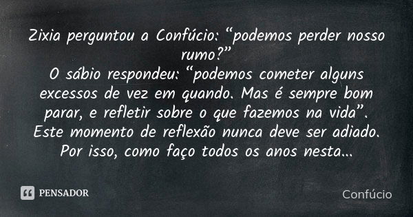 Zixia perguntou a Confúcio: “podemos perder nosso rumo?” O sábio respondeu: “podemos cometer alguns excessos de vez em quando. Mas é sempre bom parar, e refleti... Frase de Confúcio.