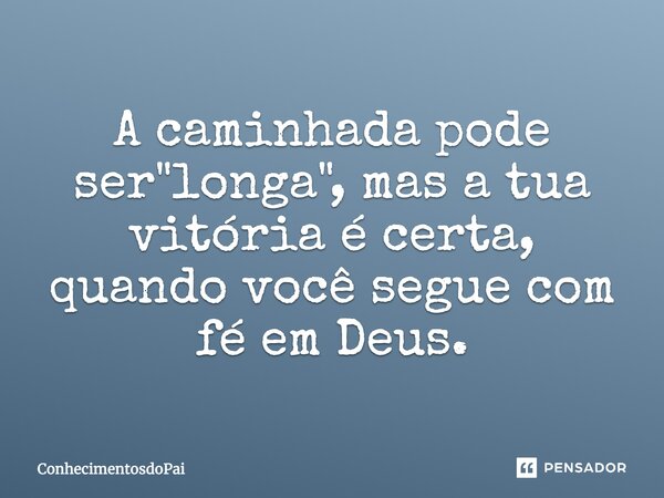 A caminhada pode ser "longa", mas a tua vitória é certa, quando você segue com fé em Deus.... Frase de ConhecimentosdoPai.