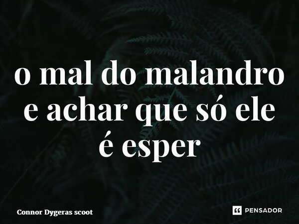 ⁠o mal do malandro e achar que só ele é esperto... Frase de Connor Dygeras scoot.