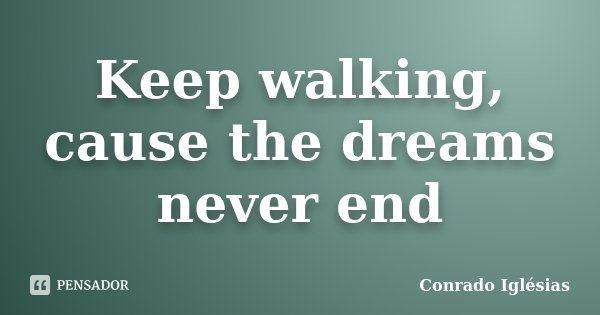 Keep walking, cause the dreams never end... Frase de Conrado Iglésias.