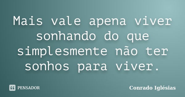 Mais vale apena viver sonhando do que simplesmente não ter sonhos para viver.... Frase de Conrado Iglésias.