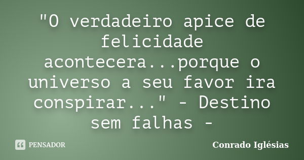 "O verdadeiro apice de felicidade acontecera...porque o universo a seu favor ira conspirar..." - Destino sem falhas -... Frase de Conrado Iglésias.